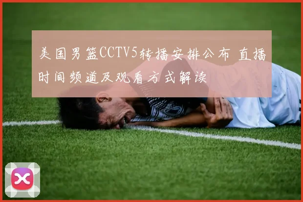 美国男篮CCTV5转播安排公布 直播时间频道及观看方式解读