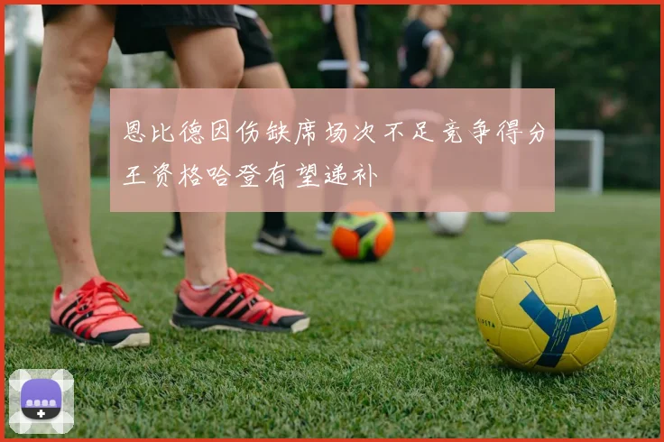 恩比德因伤缺席场次不足竞争得分王资格哈登有望递补
